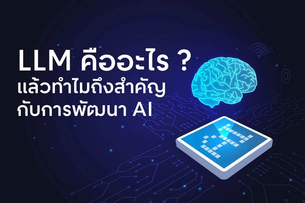 LLM คืออะไร แล้วทำไมถึงสำคัญกับการพัฒนา AI