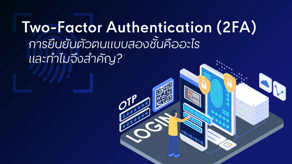 การยืนยันตัวตนแบบสองชั้น (Two-Factor Authentication - 2FA) คืออะไร และทำไมจึงสำคัญ?